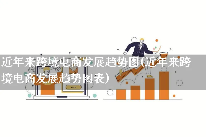 近年来跨境电商发展趋势图(近年来跨境电商发展趋势图表)_https://www.qujiang-marathon.com_产品报表_第1张